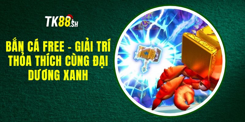 Bắn Cá Free - Giải Trí Thỏa Thích Cùng Đại Dương Xanh