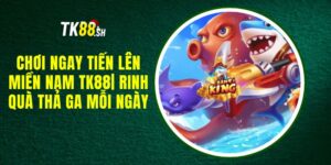 Chơi Ngay Tiến Lên Miền Nam TK88| Rinh Quà Thả Ga Mỗi Ngày