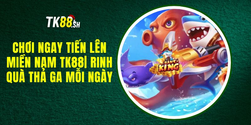 Chơi Ngay Tiến Lên Miền Nam TK88| Rinh Quà Thả Ga Mỗi Ngày